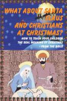 What about Santa Claus and Christians at Christmas? How to Teach Your Children the Real Meaning of Christmas - From the Bible 143272892X Book Cover