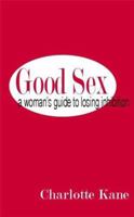 Good Sex: A Woman's Guide to Losing Inhibition 1932420533 Book Cover