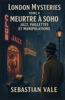 London Mysteries – TOME 4 – Meurtre à Soho – Jazz, Paillettes et Manipulations: Vous aimez les enquêtes captivantes, les ambiances british ... à Soho est fait pour vous. (French Edition) B0FK4NTN1F Book Cover