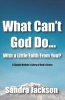 What Can't God Do Wiht a Little Faith From You: A Single Mother's Story of God's Grace 1073433986 Book Cover