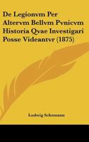 De Legionvm Per Altervm Bellvm Pvnicvm Historia Qvae Investigari Posse Videantvr (1875) 1120409675 Book Cover