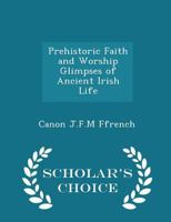 Prehistoric Faith and Worship Glimpses of Ancient Irish Life 1013684109 Book Cover