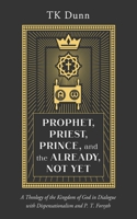Prophet, Priest, Prince, and the Already, Not Yet: A Theology of the Kingdom of God in Dialogue with Dispensationalism and P. T. Forsyth 1666760706 Book Cover