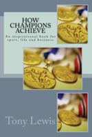 How Champions Achieve: An Inspirational Book for Sport, Life and Business 1537791435 Book Cover