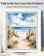 Path to the Sea Cross Stitch Pattern: A Large Print Pattern with Multi-Brand Floss Conversions B0G2YYYF4F Book Cover