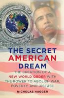 The Secret American Dream: The Creation of a New World Order with the Power to Abolish War, Poverty, and Disease 1907486682 Book Cover