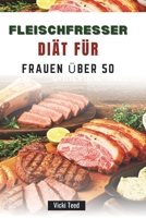 FLEISCHFRESSER DIÄT FÜR FRAUEN ÜBER 50: Köstliche, einfache Rezepte für mehr Wohlbefinden und Vitalität im Alter B0FV85VW3S Book Cover