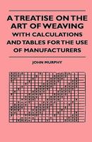 A Treatise on the Art of Weaving with Calculations and Tables for the Use of Manufacturers 1444653490 Book Cover