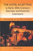 The Hotel as Setting in Early Twentieth-Century German and Austrian Literature: Checking in to Tell a Story 1571133216 Book Cover
