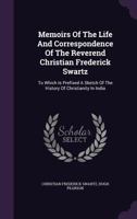Memoirs Of The Life And Correspondence Of The Reverend Christian Frederick Swartz: To Which Is Prefixed A Sketch Of The History Of Christianity In India 1354671635 Book Cover