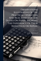 Observations Illustrative Of The Practical Operation And Real Effect Of The Duties On Paper, Showing The Expediency Of Their Reduction Or Repeal... 1271772361 Book Cover