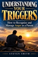Understanding Your Triggers: How to Recognize and Manage Anger as a Parent B0C2SG2HHR Book Cover