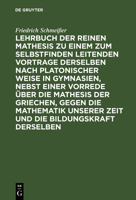 Lehrbuch Der Reinen Mathesis Zu Einem Zum Selbstfinden Leitenden Vortrage Derselben Nach Platonischer Weise in Gymnasien, Nebst Einer Vorrede Über Die 3111238210 Book Cover