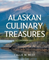 Alaskan Culinary Treasures: Authentic Recipes Celebrating Alaska’s Rich Flavors and Heritage B0DPQJQ8FS Book Cover