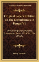 Original Papers Relative To The Disturbances In Bengal V1: Containing Every Material Transaction, From 1759 To 1764 1166183580 Book Cover