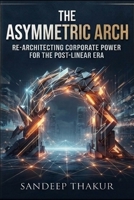 The Asymmetric Arch: Re-Architecting Corporate Power for the Post-Linear Era B0HFM84NWN Book Cover