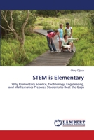 STEM is Elementary: Why Elementary Science, Technology, Engineering, and Mathematics Prepares Students to Beat the Gaps! 3659487821 Book Cover