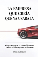 LA EMPRESA QUE CREÍA QUE YA USABA IA: Cómo recuperar el control humano en la era de los agentes autónomos (Spanish Edition) B0GT1VB1Y1 Book Cover