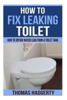 How to Fix Leaking Toilet: How to Repair Water Leak from a Toilet Tank 1718750250 Book Cover