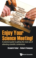 Enjoy Your Science Meeting!: A Practical Guide to Getting the Most Out of Attending Scientific Conferences 1786347350 Book Cover