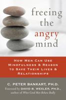 Freeing the Angry Mind: How Men Can Use Mindfulness & Reason to Save Their Lives & Relationships 1572244380 Book Cover