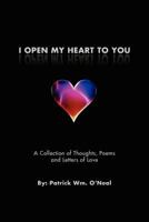 I Open My Heart To You: A Collection of Thoughts, Poems and Letters of Love 1462858430 Book Cover
