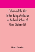 Cathay and the Way Thither Being A Collection of Medieval Notices of China (Volume IV) 9354170447 Book Cover