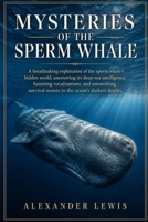 MYSTERIES OF THE SPERM WHALE: A breathtaking exploration of the sperm whale’s hidden world, uncovering its deep-sea intelligence, haunting ... secrets in the ocean’s darkest depths. B0GZ6RSYZC Book Cover