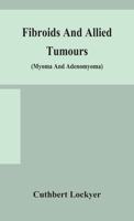 Fibroids and allied tumours (myoma and adenomyoma): their pathology, clinical features and surgical treatment 9354155200 Book Cover