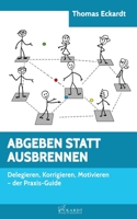 ABGEBEN STATT AUSBRENNEN: Delegieren, Korrigieren, Motivieren - der Praxis-Guide (German Edition) B08LNBHJ5S Book Cover
