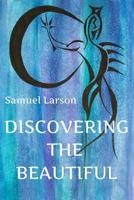 Discovering the Beautiful: A Collection of Thoughts on Life, Love, Family, Friendship, and Other Matters 1495956490 Book Cover