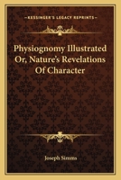 Physiognomy Illustrated Or, Nature's Revelations Of Character 1163130109 Book Cover