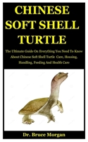 Chinese Soft Shell Turtle: The Ultimate Guide On Everything You Need To Know About Chinese Soft Shell Turtle  Care, Housing, Handling, Feeding And Health Care B086FZJWYQ Book Cover