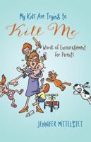 My Kids Are Trying to Kill Me: Words of Encouragement for Parents 1490825347 Book Cover