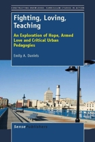 Fighting, Loving, Teaching: An Exploration of Hope, Armed Love and Critical Urban Pedagogies 9462090726 Book Cover