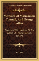 Memoirs Of Marmaduke Tunstall, And George Allan: Together With Notices Of The Works Of Thomas Bewick 1120643422 Book Cover