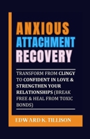 Anxious Attachment Recovery: Transform from Clingy to Confident in Love & Strengthen Your Relationships (Break Free & Heal from Toxic Bonds) B0CRDBCMNV Book Cover