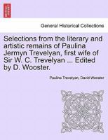 Selections from the literary and artistic remains of Paulina Jermyn Trevelyan, first wife of Sir W. C. Trevelyan ... Edited by D. Wooster. 1241163529 Book Cover