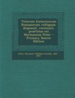 Veterum historicorum Romanorum relliquiae; disposuit, recensuit, praefatus est Hermannus Peter 1293463272 Book Cover