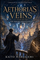Aethoria's Veins: Chronicles of the Fractured Prism: Volume One – The Wrong Questions B0HCMCDH3X Book Cover