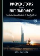 Imagined Utopias in the Built Environment: From London� (Tm)S Vauxhall Garden to the Black Rock Desert 1443841390 Book Cover