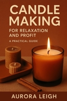 Candle Making for Relaxation and Profit: A Practical Guide B0F38T1GLG Book Cover
