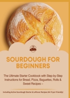 SOURDOUGH FOR BEGINNERS:The Ultimate Starter Cookbook with Step-by-Step Instructions for Bread, Pizza, Baguettes, Rolls & Sweet Recipes 9403853891 Book Cover