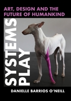 Systems Play: Art, Design and the Future of Humankind 1835953387 Book Cover