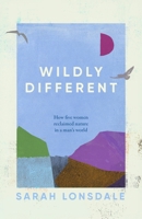 Wildly different: How five women reclaimed nature in a man’s world 1526195062 Book Cover