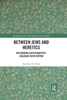 Between Jews and Heretics: Refiguring Justin Martyr's Dialogue with Trypho 0367590727 Book Cover