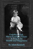 Goodbye God, We're Going to Texas: A Search for Health and Happiness 1412036887 Book Cover