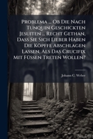 Problema ... OB Die Nach Tunquin Geschickten Jesuiten ... Recht Gethan, Dass Sie Sich Lieber Haben Die Kopffe Abschlagen Lassen, ALS Das Crucifix Mit Fussen Treten Wollen? 1274291615 Book Cover