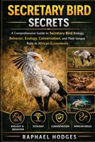 SECRETARY BIRD SECRETS: A Comprehensive Guide to Secretary Bird Biology, Behavior, Ecology, Conservation, and Their Unique Role in African Ecosystems B0GXWJNZYB Book Cover