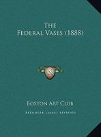 The Federal Vases: Designed and Modeled by Horatio Stone for the Capitol at Washington . Presented to the Club, 1887 1018100008 Book Cover